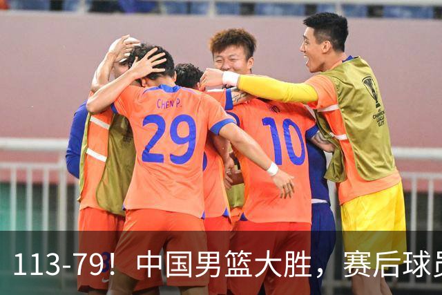 113-79！中国男篮大胜，赛后球员评分，廖三宁当选全场最佳，朱俊龙发挥垫底