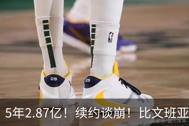 5年2.87亿！续约谈崩！比文班亚马还贵